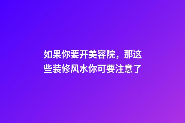 如果你要开美容院，那这些装修风水你可要注意了