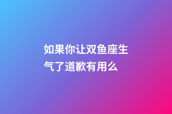如果你让双鱼座生气了道歉有用么-第1张-星座运势-玄机派