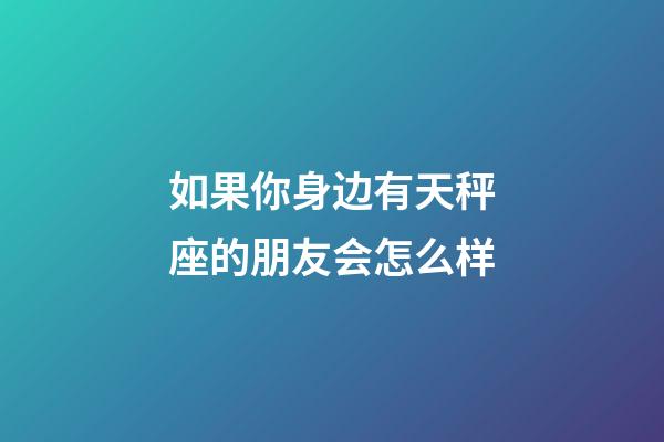 如果你身边有天秤座的朋友会怎么样-第1张-星座运势-玄机派