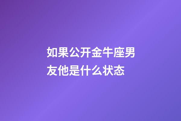 如果公开金牛座男友他是什么状态-第1张-星座运势-玄机派