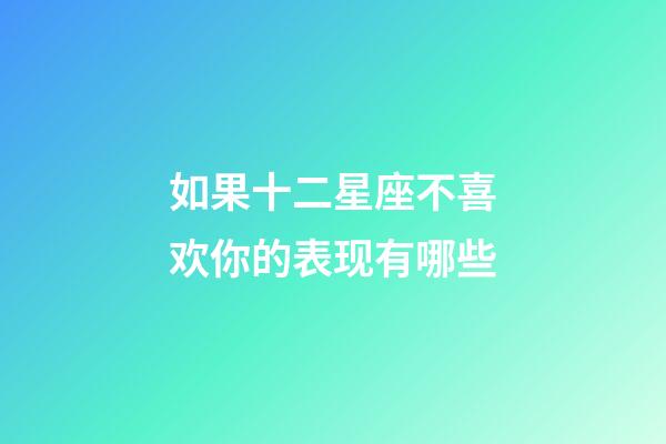 如果十二星座不喜欢你的表现有哪些-第1张-星座运势-玄机派