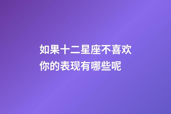 如果十二星座不喜欢你的表现有哪些呢-第1张-星座运势-玄机派