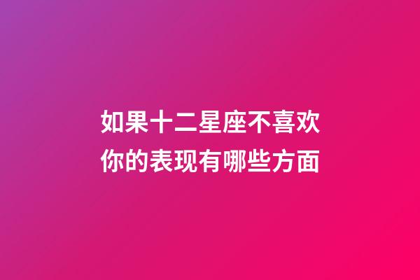 如果十二星座不喜欢你的表现有哪些方面-第1张-星座运势-玄机派