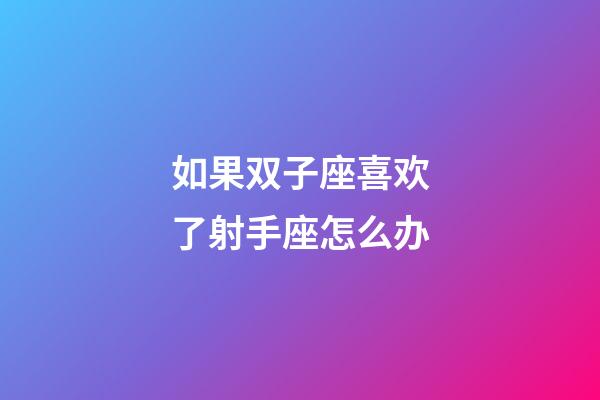 如果双子座喜欢了射手座怎么办-第1张-星座运势-玄机派