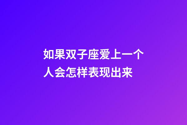 如果双子座爱上一个人会怎样表现出来-第1张-星座运势-玄机派