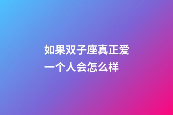 如果双子座真正爱一个人会怎么样-第1张-星座运势-玄机派