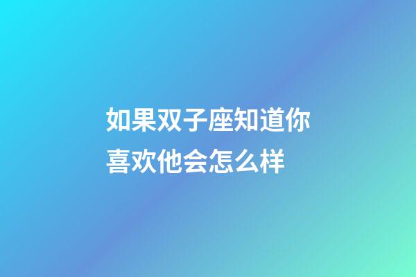 如果双子座知道你喜欢他会怎么样-第1张-星座运势-玄机派