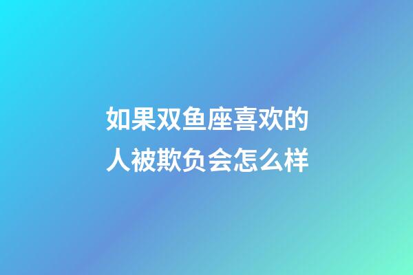 如果双鱼座喜欢的人被欺负会怎么样-第1张-星座运势-玄机派