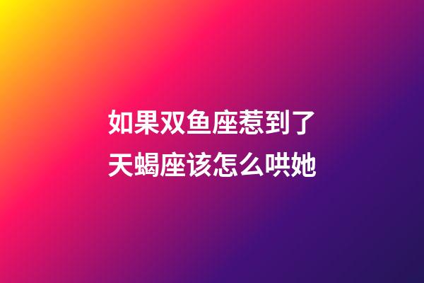 如果双鱼座惹到了天蝎座该怎么哄她-第1张-星座运势-玄机派