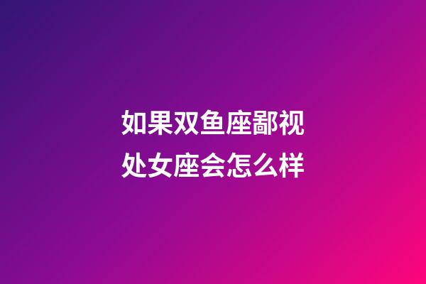 如果双鱼座鄙视处女座会怎么样-第1张-星座运势-玄机派