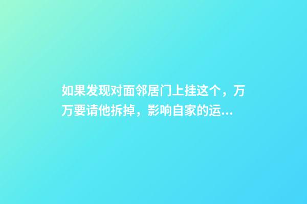 如果发现对面邻居门上挂这个，万万要请他拆掉，影响自家的运势！