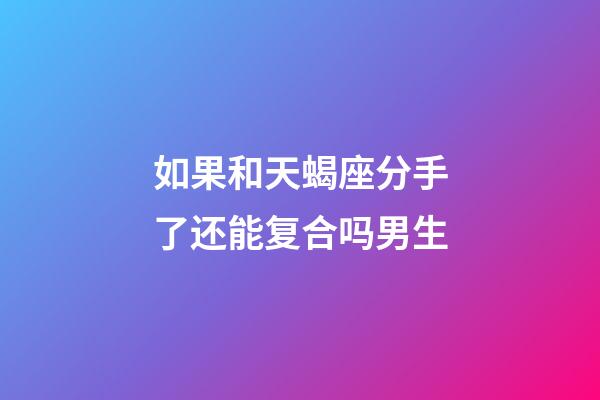 如果和天蝎座分手了还能复合吗男生-第1张-星座运势-玄机派