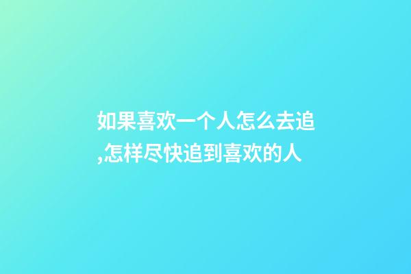 如果喜欢一个人怎么去追,怎样尽快追到喜欢的人-第1张-观点-玄机派