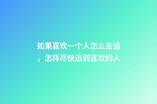 如果喜欢一个人怎么去追，怎样尽快追到喜欢的人-第1张-观点-玄机派