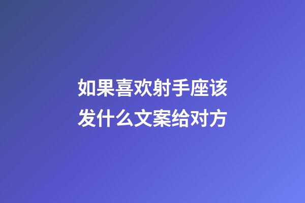 如果喜欢射手座该发什么文案给对方-第1张-星座运势-玄机派