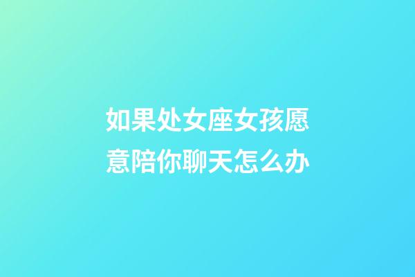 如果处女座女孩愿意陪你聊天怎么办-第1张-星座运势-玄机派