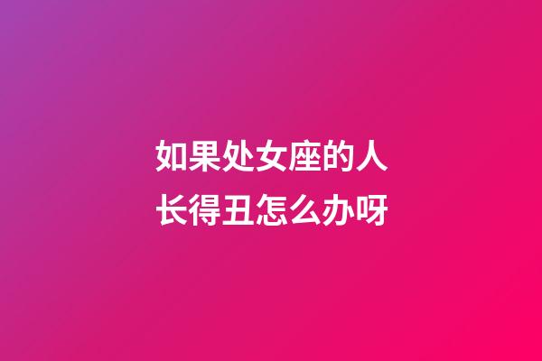 如果处女座的人长得丑怎么办呀-第1张-星座运势-玄机派