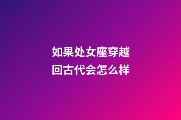 如果处女座穿越回古代会怎么样-第1张-星座运势-玄机派