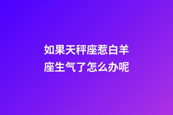 如果天秤座惹白羊座生气了怎么办呢-第1张-星座运势-玄机派