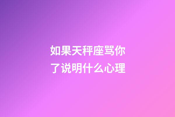 如果天秤座骂你了说明什么心理-第1张-星座运势-玄机派