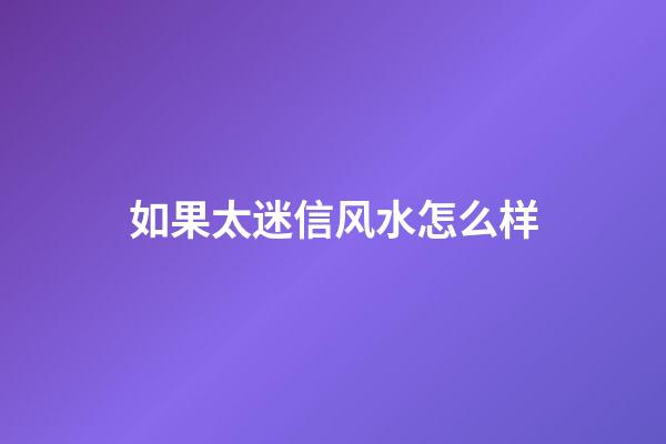 如果太迷信风水怎么样