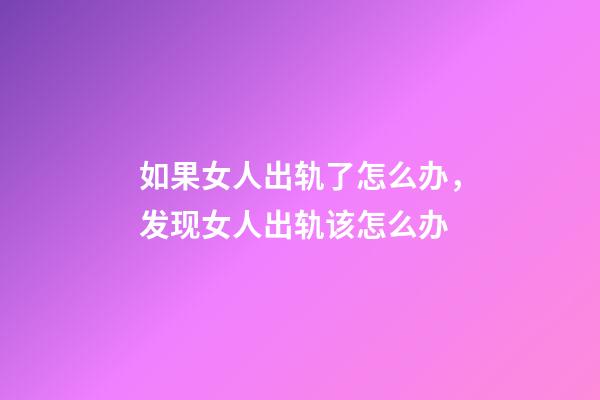如果女人出轨了怎么办，发现女人出轨该怎么办-第1张-观点-玄机派
