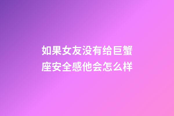 如果女友没有给巨蟹座安全感他会怎么样-第1张-星座运势-玄机派