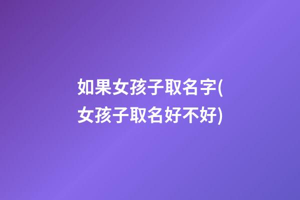 如果女孩子取名字(女孩子取名好不好)