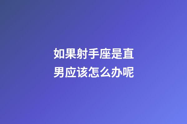 如果射手座是直男应该怎么办呢-第1张-星座运势-玄机派