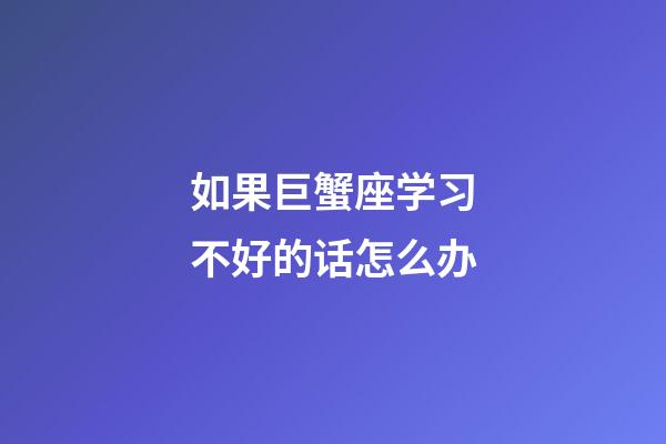 如果巨蟹座学习不好的话怎么办-第1张-星座运势-玄机派