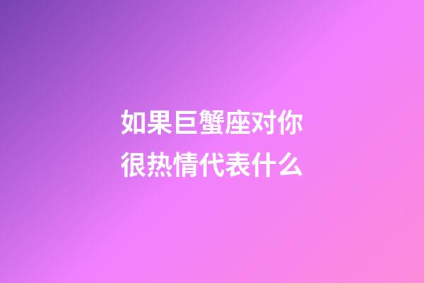 如果巨蟹座对你很热情代表什么-第1张-星座运势-玄机派