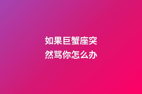 如果巨蟹座突然骂你怎么办-第1张-星座运势-玄机派