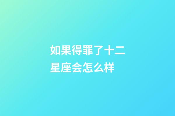 如果得罪了十二星座会怎么样-第1张-星座运势-玄机派