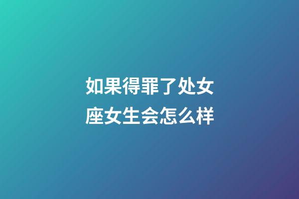 如果得罪了处女座女生会怎么样-第1张-星座运势-玄机派