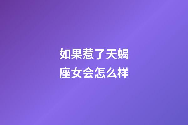 如果惹了天蝎座女会怎么样-第1张-星座运势-玄机派