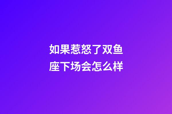 如果惹怒了双鱼座下场会怎么样-第1张-星座运势-玄机派
