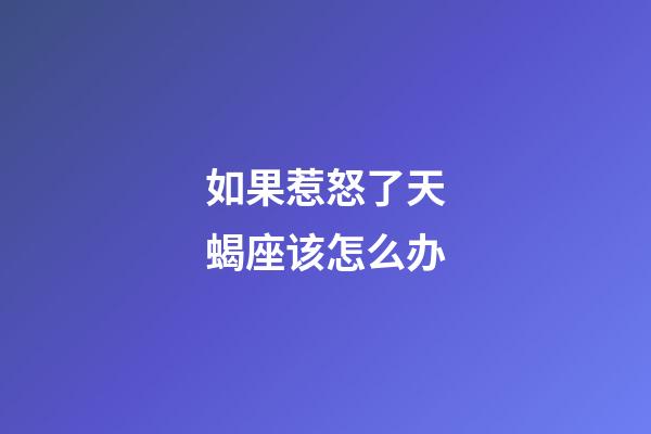 如果惹怒了天蝎座该怎么办-第1张-星座运势-玄机派