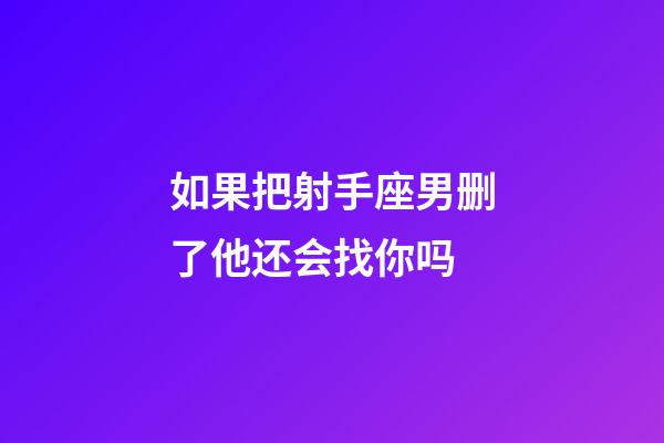 如果把射手座男删了他还会找你吗-第1张-星座运势-玄机派