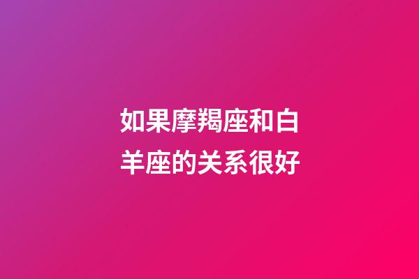 如果摩羯座和白羊座的关系很好-第1张-星座运势-玄机派