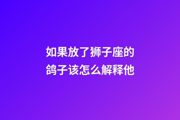 如果放了狮子座的鸽子该怎么解释他-第1张-星座运势-玄机派