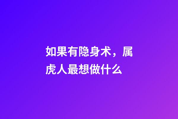 如果有隐身术，属虎人最想做什么