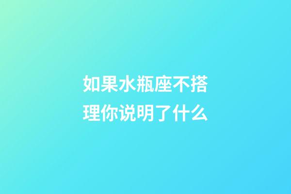 如果水瓶座不搭理你说明了什么-第1张-星座运势-玄机派