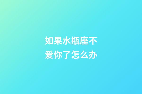 如果水瓶座不爱你了怎么办-第1张-星座运势-玄机派