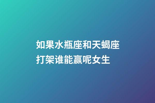 如果水瓶座和天蝎座打架谁能赢呢女生-第1张-星座运势-玄机派
