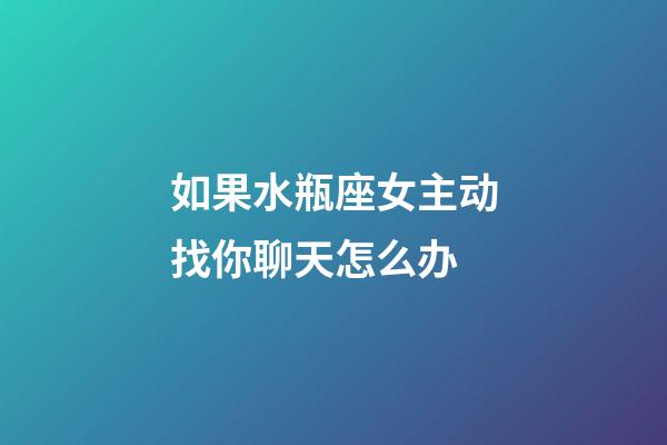 如果水瓶座女主动找你聊天怎么办-第1张-星座运势-玄机派