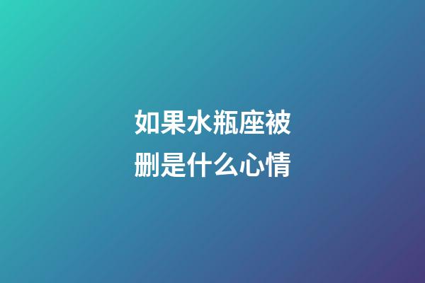 如果水瓶座被删是什么心情-第1张-星座运势-玄机派