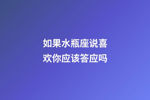 如果水瓶座说喜欢你应该答应吗-第1张-星座运势-玄机派