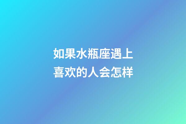 如果水瓶座遇上喜欢的人会怎样-第1张-星座运势-玄机派