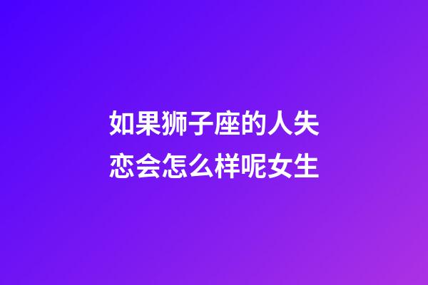 如果狮子座的人失恋会怎么样呢女生-第1张-星座运势-玄机派