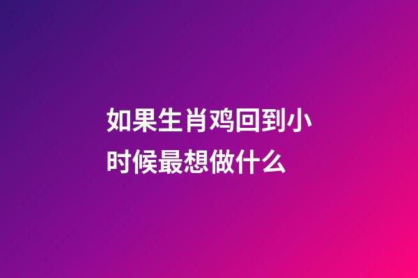 如果生肖鸡回到小时候最想做什么